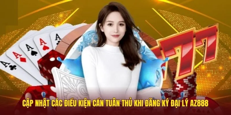 Cập nhật các điều kiện cần tuân thủ khi đăng ký đại lý AZ888