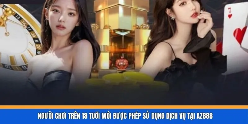 Người chơi trên 18 tuổi mới được phép sử dụng dịch vụ tại AZ888