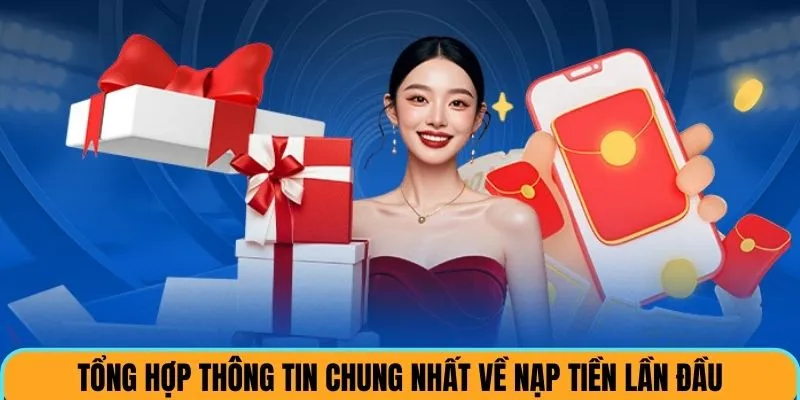 Tổng hợp thông tin chung nhất về nạp tiền lần đầu