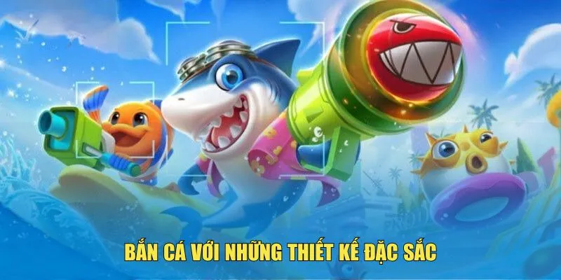 Bắn cá với những thiết kế đặc sắc