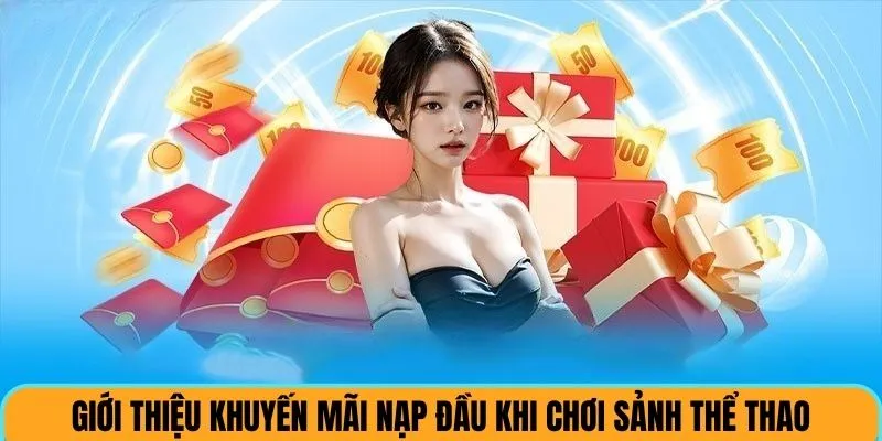 Giới thiệu ưu đãi nạp đầu khi chơi tại sảnh thể thao